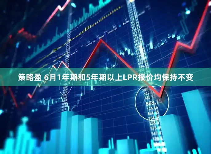 策略盈 6月1年期和5年期以上LPR报价均保持不变