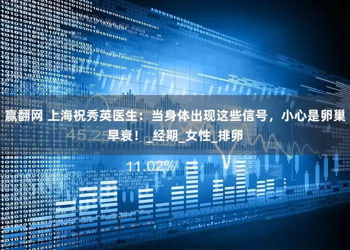 赢翻网 上海祝秀英医生：当身体出现这些信号，小心是卵巢早衰！_经期_女性_排卵