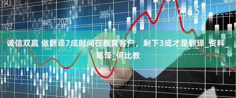 诚信双赢 做翻译7成时间在教育客户，剩下3成才是翻译_资料_笔译_何比教