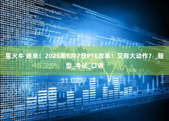 星火牛 速来！2025年8月7日PTE改革！又有大动作？_题型_考试_口语