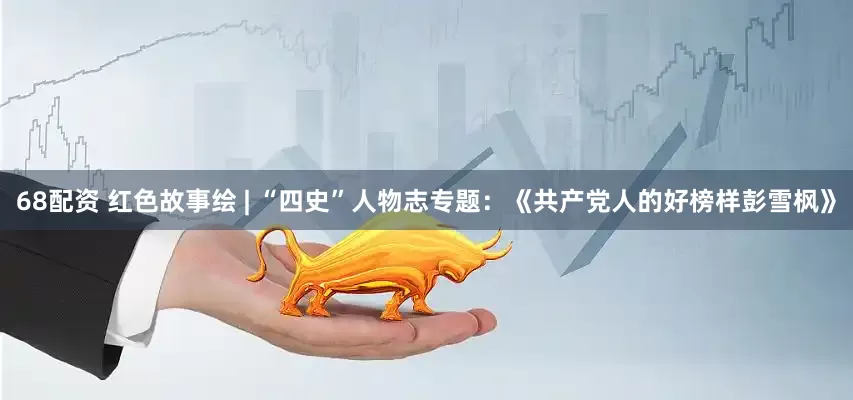 68配资 红色故事绘 | “四史”人物志专题：《共产党人的好榜样彭雪枫》
