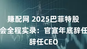 赚配网 2025巴菲特股东大会全程实录：官宣年底辞任CEO