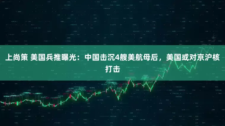 上尚策 美国兵推曝光：中国击沉4艘美航母后，美国或对京沪核打击