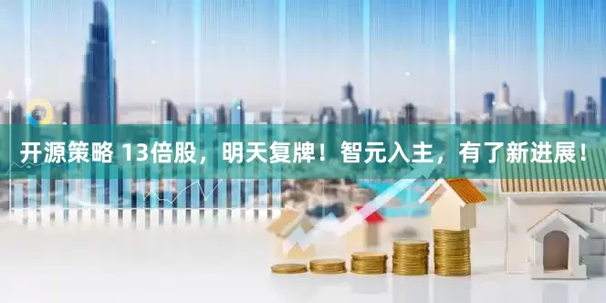 开源策略 13倍股，明天复牌！智元入主，有了新进展！