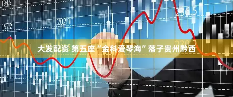 大发配资 第五座“金科爱琴海”落子贵州黔西